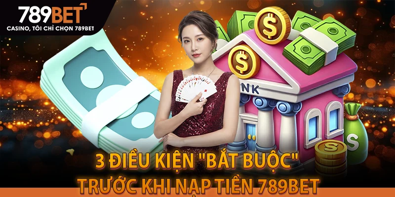3 Điều kiện "bắt buộc" trước khi nạp tiền 789BET