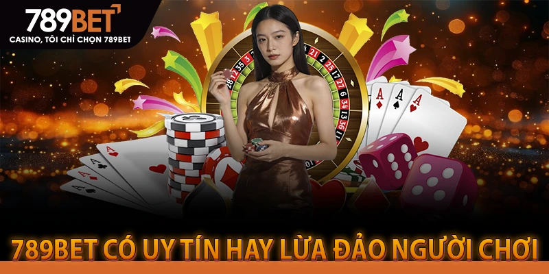 789BET CÓ UY TÍN HAY LỪA ĐẢO NGƯỜI CHƠI