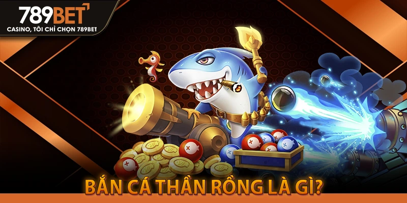 Bắn Cá Thần Rồng là gì?