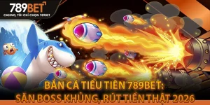 Bắn Cá Tiểu Tiên 789BET: Săn Boss Khủng, Rút Tiền Thật 2026