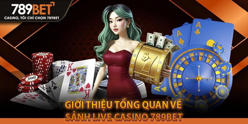 Giới thiệu tổng quan về sảnh Live Casino 789BET
