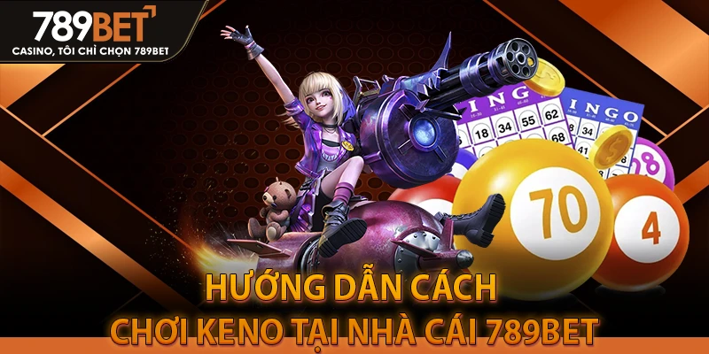 Hướng dẫn cách chơi Keno tại Nhà cái 789BET