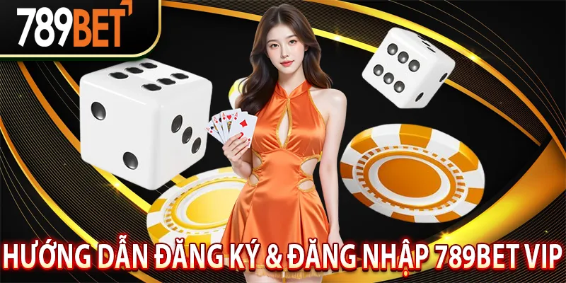 Hướng Dẫn Đăng Ký & Đăng Nhập 789Bet VIP An Toàn