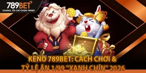 Keno 789bet: Cách Chơi & Tỷ Lệ Ăn 1/99 "Xanh Chín" 2026