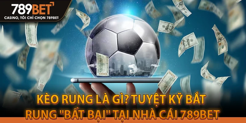 Kèo Rung Là Gì? Tuyệt Kỹ Bắt Rung "Bất Bại" Tại Nhà Cái 789BET