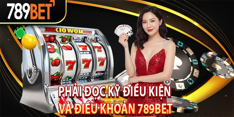 Phải đọc kỹ điều kiện và điều khoản 789BET