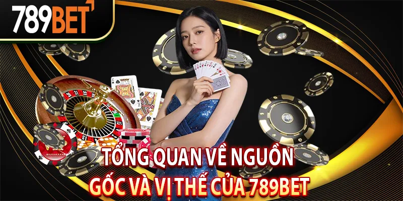 Tổng quan về nguồn gốc và vị thế của 789BET
