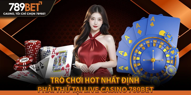 Những trò chơi HOT nhất định phải thử tại Live Casino 789BET